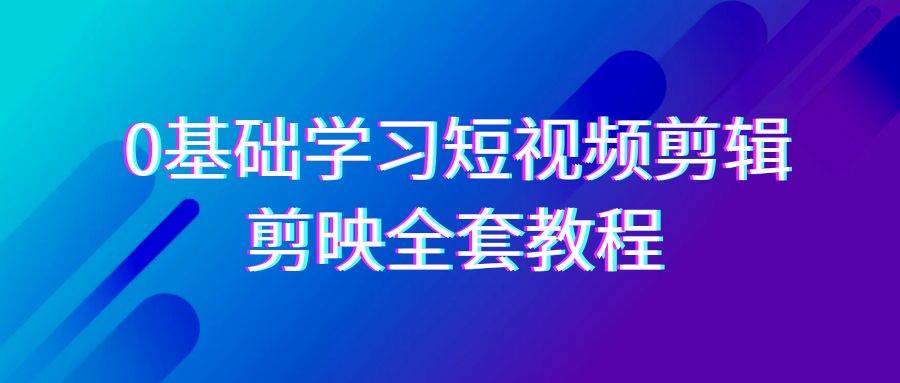 （9071期）0基础系统学习-短视频剪辑，剪映-全套33节-无水印教程，全面覆盖-剪辑功能-靠谱项目库