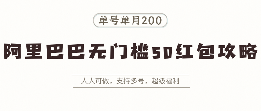 阿里巴巴无门槛50红包攻略，单号单月200。人人可做，支持多号，超级福利-靠谱项目库