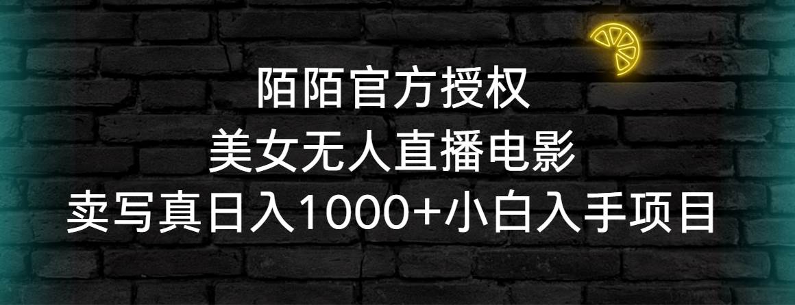 陌陌官方授权美女无人直播电影，卖写真日入1000+小白入手项目-靠谱项目库