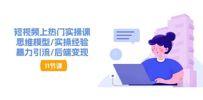 （11113期）短视频上热门实操课，思维模型/实操经验/暴力引流/后端变现（11节）-靠谱项目库