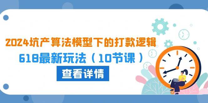 （10528期）2024坑产算法 模型下的打款逻辑：618最新玩法（10节课）-靠谱项目库