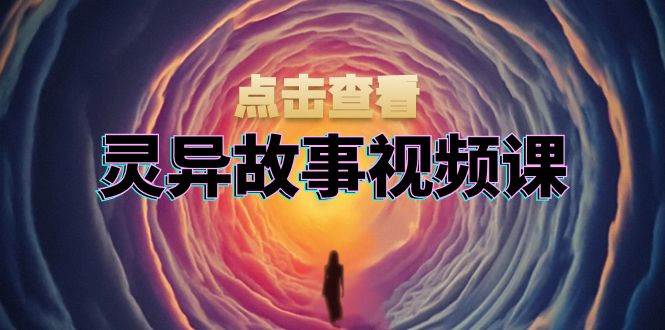（13340期）灵异故事视频课：文案、剪辑流程、画面处理及封面制作，助力创作者盈利-靠谱项目库