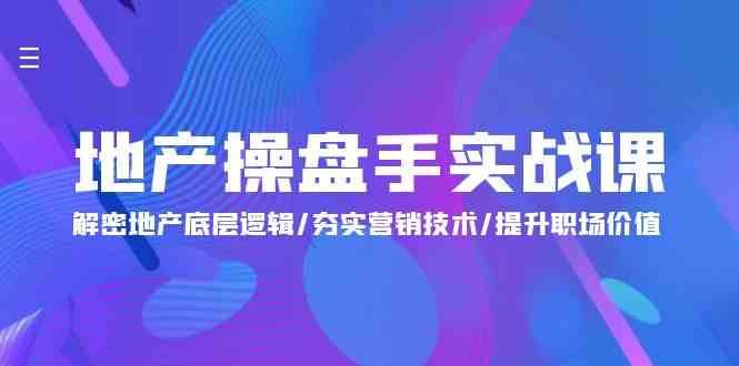 地产操盘手实战课：解密地产底层逻辑/夯实营销技术/提升职场价值（24节）-靠谱项目库