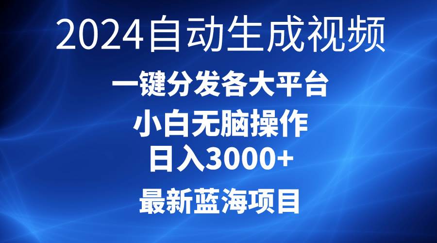2024最新蓝海项目AI一键生成爆款视频分发各大平台轻松日入3000+，小白...-靠谱项目库