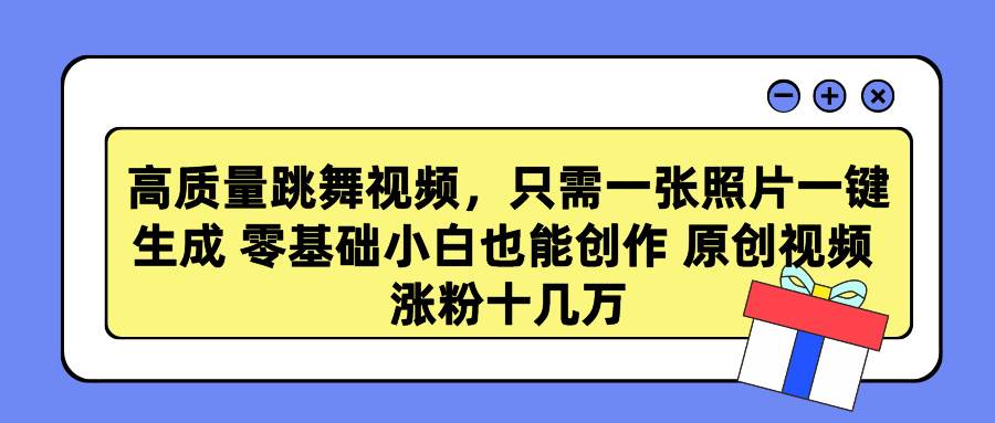 高质量跳舞视频，只需一张照片一键生成 零基础小白也能创作 原创视频 涨…-靠谱项目库