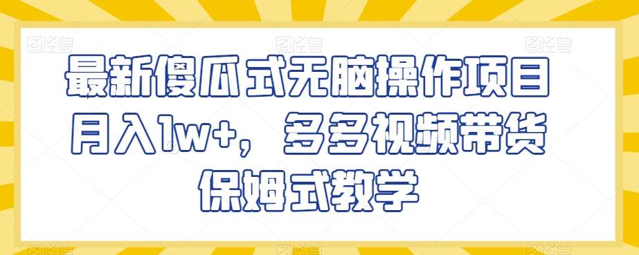 最新傻瓜式无脑操作项目月入1w+，多多视频带货保姆式教学【揭秘】-靠谱项目库