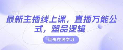 最新主播线上课，直播万能公式，塑品逻辑-靠谱项目库