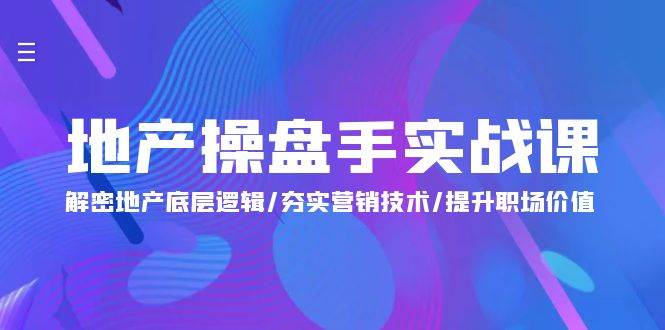 （9960期）地产 操盘手实战课：解密地产底层逻辑/夯实营销技术/提升职场价值（24节）-靠谱项目库