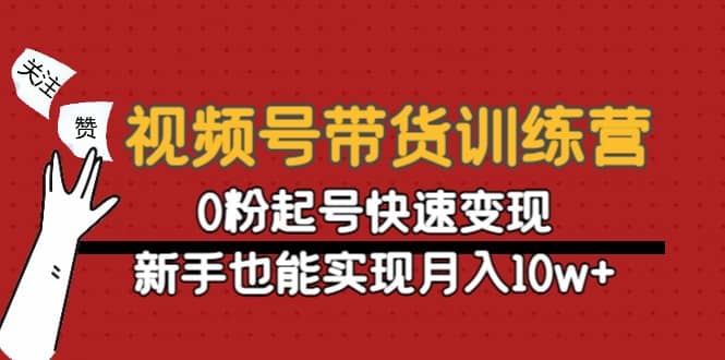 视频号带货训练营：0粉起号快速变现-靠谱项目库
