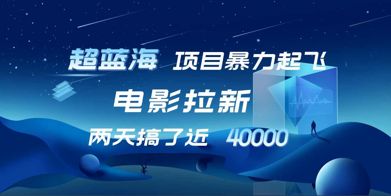 【蓝海项目】电影拉新，两天搞了近4w！超好出单，直接起飞-靠谱项目库