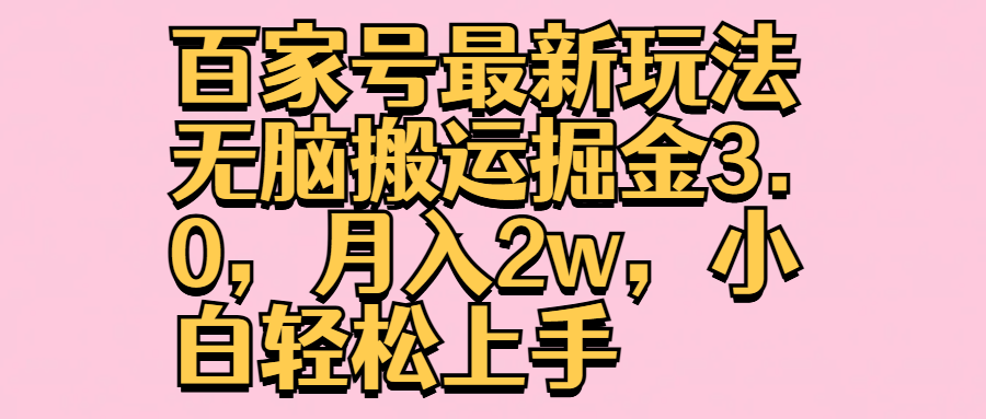 百家号最新玩法无脑搬运掘金3.0，月入2w，小白轻松上手-靠谱项目库