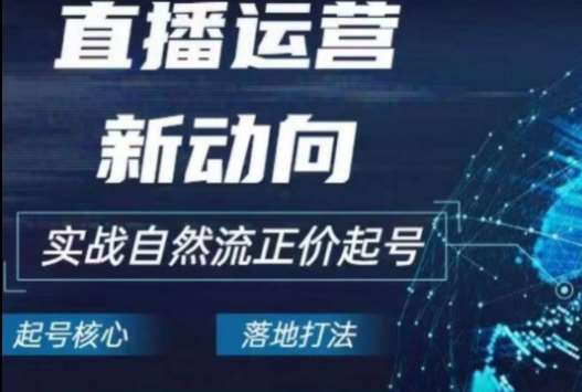 2024电商自然流起号，​直播运营新动向，实战自然流正价起号-靠谱项目库