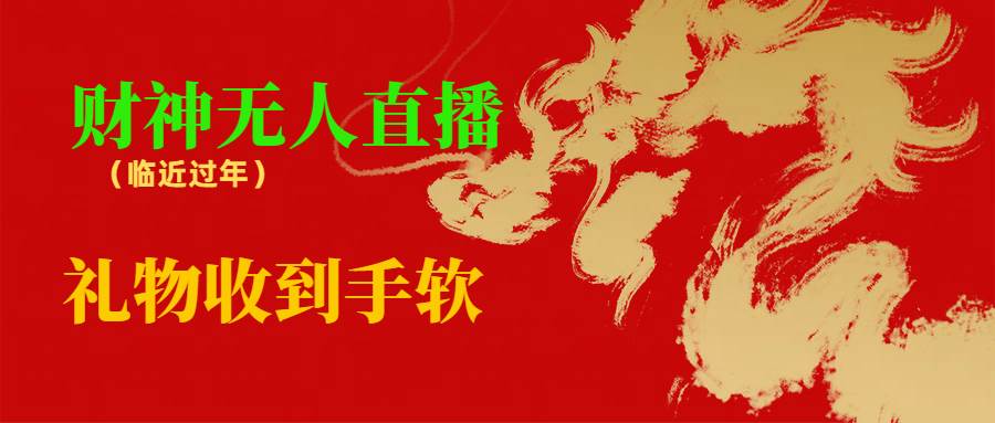 临近年节，抖快等平台必火的项目，财神爷无人直播间，礼物收到手软-靠谱项目库