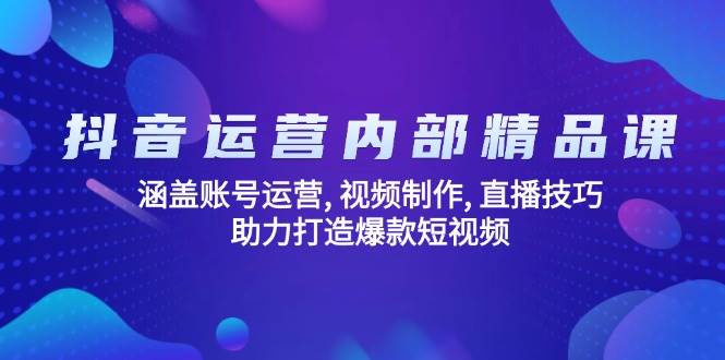 （14204期）抖音运营内部精品课：涵盖账号运营, 视频制作, 直播技巧, 助力打造爆款…-靠谱项目库