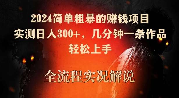2024简单粗暴的赚钱项目，实测日入300+，几分钟一条作品，轻松上手【揭秘】-靠谱项目库