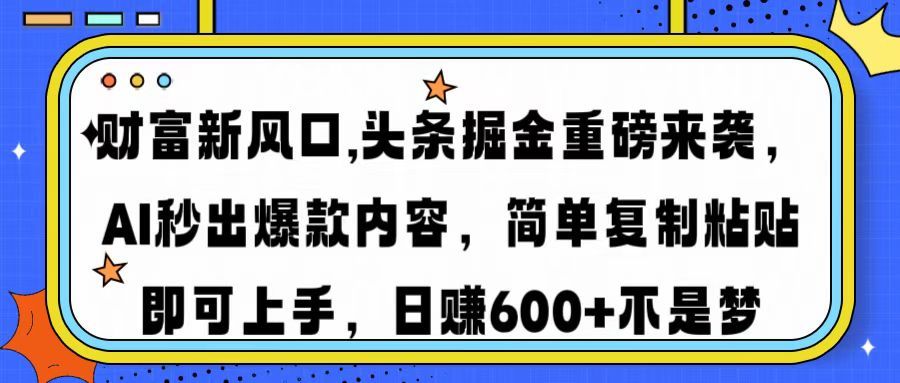 财富新风口,头条掘金重磅来袭，AI秒出爆款内容，简单复制粘贴即可上手，日赚600+不是梦-靠谱项目库