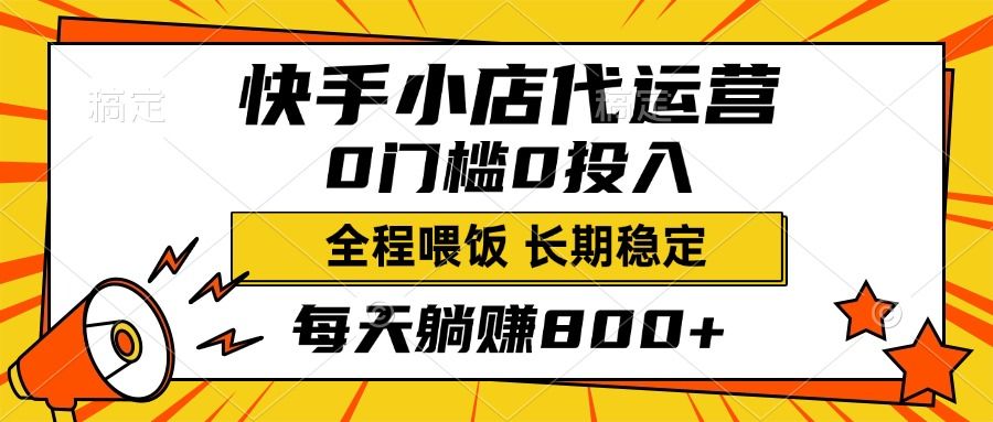 快手小店代运营，0投入0门槛，每天躺赚800+，长期稳定-靠谱项目库