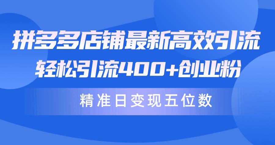 拼多多店铺最新高效引流术，轻松引流400+创业粉，精准日变现五位数！-靠谱项目库