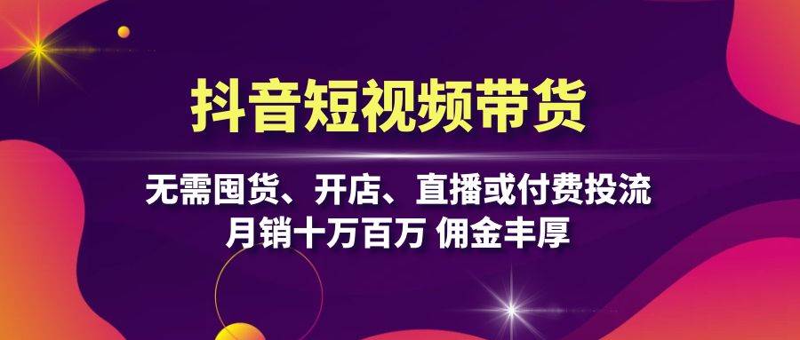 （13111期）抖音短视频带货：无需囤货、开店、直播或付费投流，月销十万百万 佣金丰厚-靠谱项目库