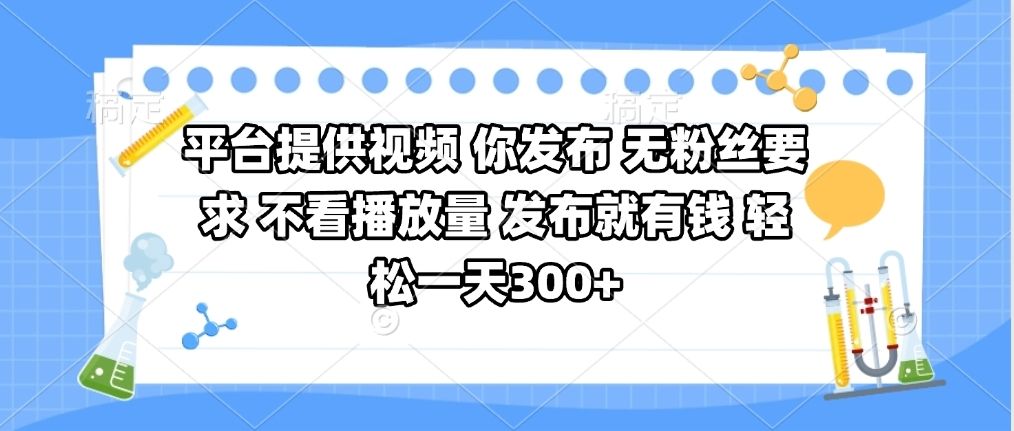 平台提供视频 你发布 无粉丝要求 不看视频播放量 发布就有钱 轻松一天300+-靠谱项目库