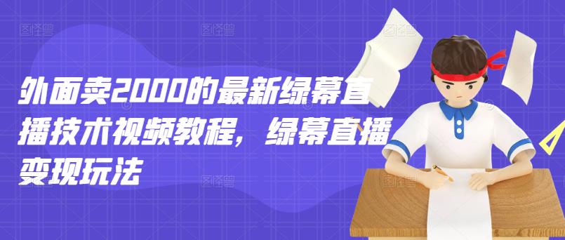外面卖2000的最新绿幕直播技术视频教程，绿幕直播变现玩法-靠谱项目库