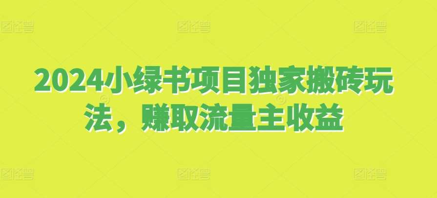 2024小绿书项目独家搬砖玩法，赚取流量主收益-靠谱项目库