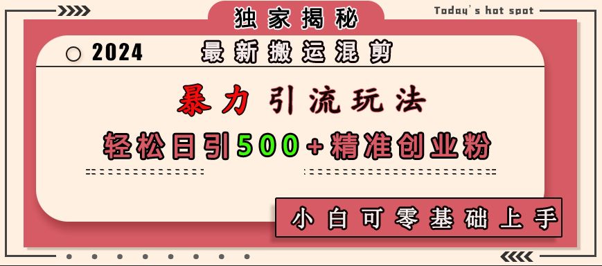 最新搬运混剪暴力引流玩法，轻松日引500+精准创业粉，小白可零基础上手-靠谱项目库