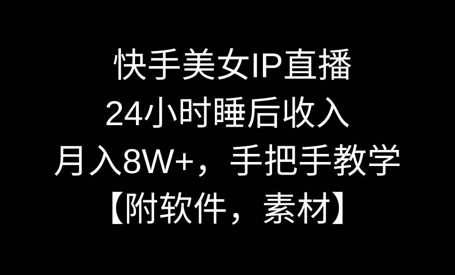 快手美女IP直播，24小时睡后收入，月入8W+，手把手教学【附软件，素材】-靠谱项目库