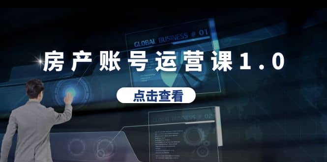 房产账号运营课1.0：从0播放到10w播放，教你做垂直账号，陪你做房产成交-靠谱项目库
