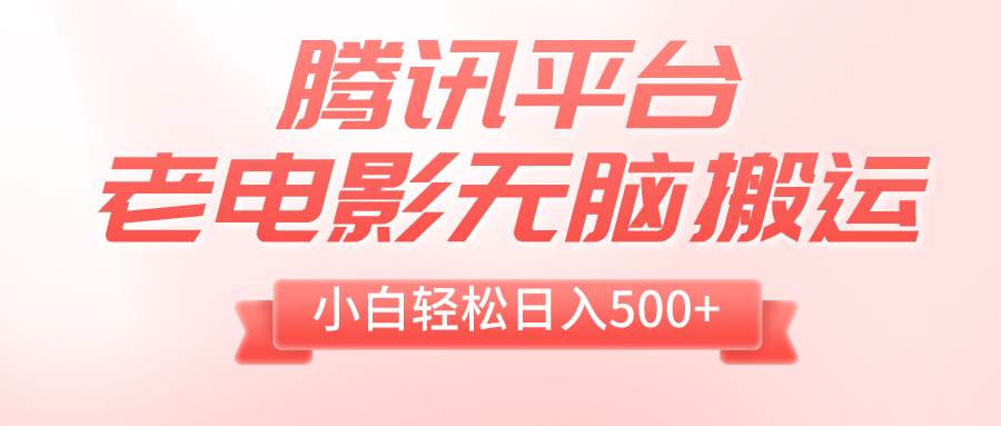 （8229期）腾讯平台老电影无脑搬运，小白轻松日入500+（附1T电影资源）-靠谱项目库