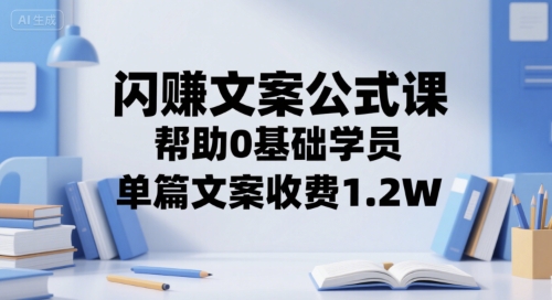 闪赚文案公式课，帮助0基础学员，单篇文案收费1.2W-靠谱项目库