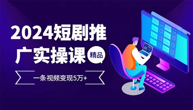 （13544期）2024最火爆的项目短剧推广实操课 一条视频变现5万+(附软件工具)-靠谱项目库