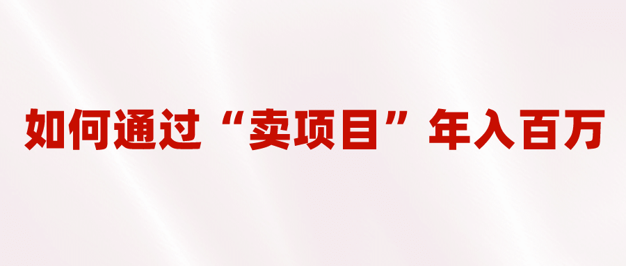 2023年最火项目：通过“卖项目”年入百万！普通人逆袭翻身的唯一出路-靠谱项目库