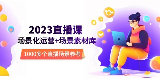 2023直播-场景化运营+场景素材库，1000多个直播场景参考！-靠谱项目库