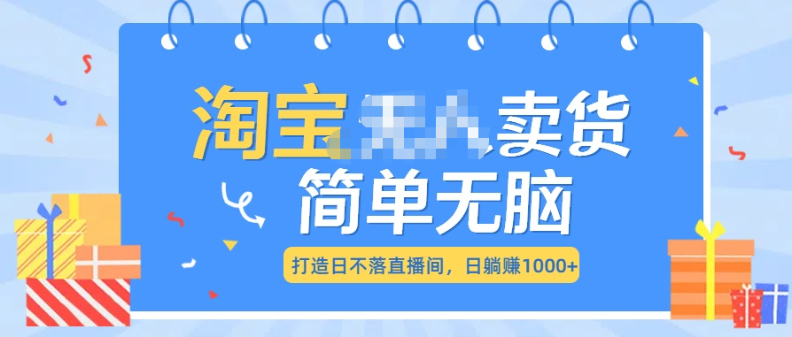 最新淘宝无人卖货7.0，简单无脑，小白易操作，日躺赚1000+-靠谱项目库