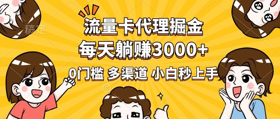 流量卡代理掘金，0门槛，每天躺赚3000+，多种推广渠道，新手小白轻松上手-靠谱项目库