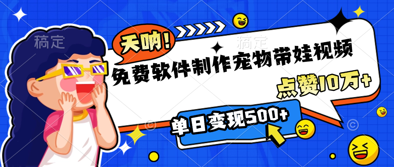 免费软件制作，宠物带娃视频，点赞10万+，单日变现500+-靠谱项目库
