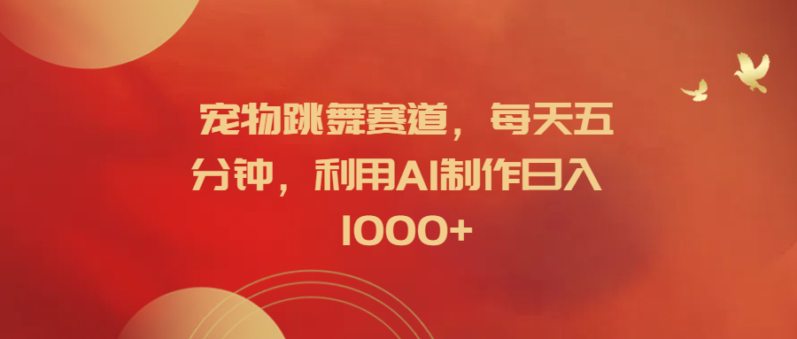 宠物跳舞赛道，每天五分钟，利用AI制作日入1000+-靠谱项目库