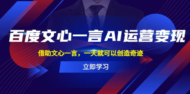百度·文心一言AI·运营变现，借助文心一言，一天就可以创造奇迹-靠谱项目库