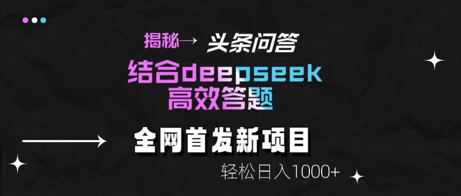 揭秘头条问答新玩法！结合deepseek高效答题，轻松日入1000+-靠谱项目库
