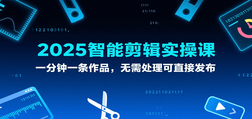 2025智能剪辑实操课，一分钟一条作品，无需处理可直接发布-靠谱项目库