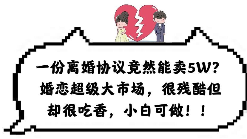 一份离婚协议竟然能卖5W？婚恋超级大市场，很残酷但却很吃香，小白可做-靠谱项目库