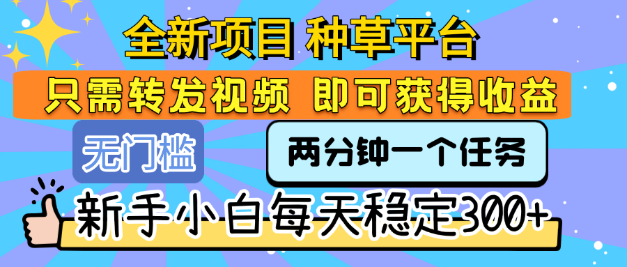 全新项目 种草平台 只需要转发任务视频 即可获得收益 新手小白每天稳定300+-靠谱项目库