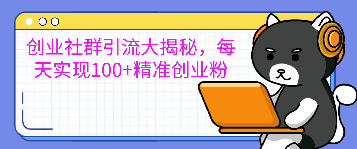 创业社群引流大揭秘，每天实现100+精准创业粉-靠谱项目库