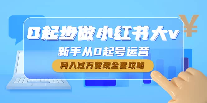0起步做小红书大v，新手从0起号运营-靠谱项目库