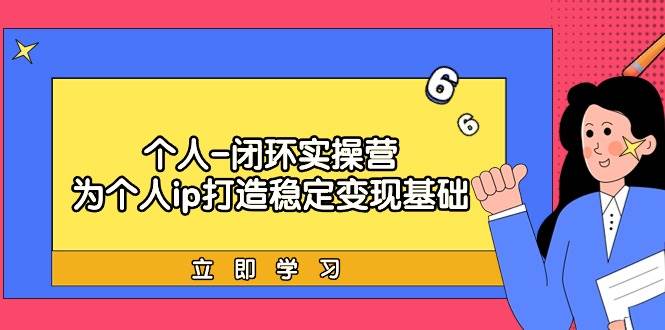 （9331期）个人-闭环实操营：为个人ip打造稳定变现基础，从价值定位/爆款打造/产品...-靠谱项目库