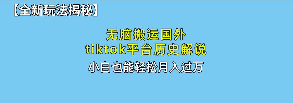 【全新玩法揭秘】无脑搬运国外tiktok历史解说，月入过万绝不是梦-靠谱项目库