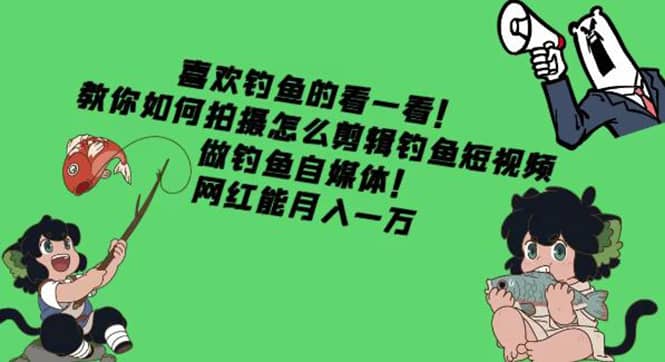 教你如何拍摄怎么剪辑钓鱼短视频，做钓鱼自媒体！-靠谱项目库