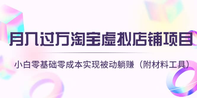 淘宝虚拟店铺项目，小白零基础零成本（附材料工具）-靠谱项目库