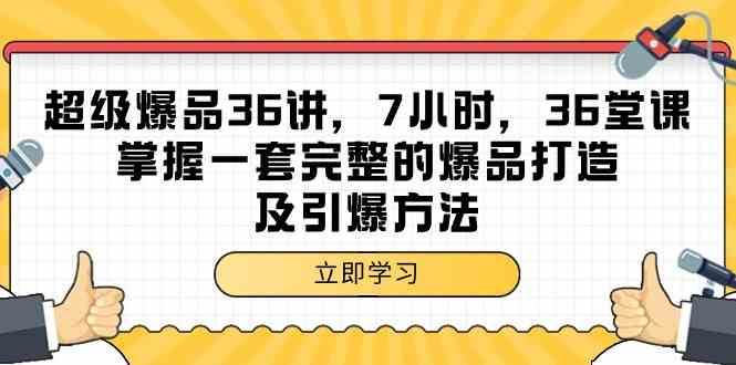 超级爆品36讲，7小时36堂课，掌握一套完整的爆品打造及引爆方法-靠谱项目库